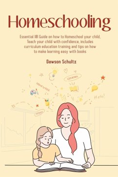 Homeschooling - Essential 101 Guide on how to Homeschool your child, Teach your child with confidence, includes curriculum education training and tips on how to make learning easy with books - Schultz, Dawson