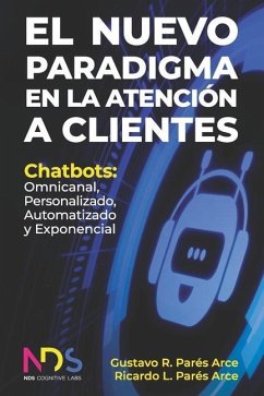 El Nuevo Paradigma en la Atención a Clientes: Chatbots: Omnicanal, Personalizado, Automatizado y Exponencial - Parés Arce, Ricardo Luis; Parés Arce, Gustavo Ricardo