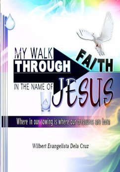 My walk through faith: In the name of Jesus: Where in our sowing, is where our treasures are born - Dela Cruz, Wilbert Evangelista