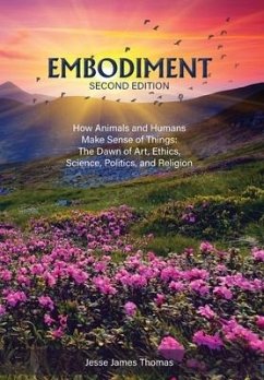 Embodiment: How Animals and Humans Make Sense of Things: The Dawn of Art, Ethics, Science, Politics, and Religion - Thomas, Jesse James