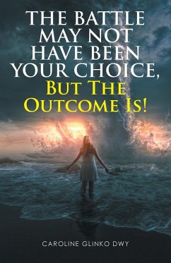 The Battle May Not Have Been Your Choice, But The Outcome Is! - Dwy, Caroline Glinko