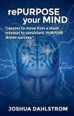 rePURPOSE your MIND: Lessons to move from a stuck mindset to consistent, PURPOSE driven success.