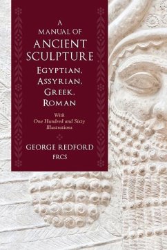 A Manual of Ancient Sculpture, Egyptian, Assyrian, Greek, Roman: With One Hundred and Sixty Illustrations - Redford Frcs, George