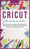 Cricut: This Book Includes: Explore Air 2 & Maker & Design Space & Projects Ideas. The Ultimate Step By Step Guide To Master Y