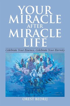 Your Miracle After Miracle Life Celebrate Your Essence, Celebrate Your Eternity - Bedrij, Orest