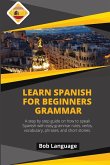 Learn Spanish for Beginners -Grammar: A step by step guide on how to speak Spanish with easy grammar rules, verbs, vocabulary, phrases and short stori