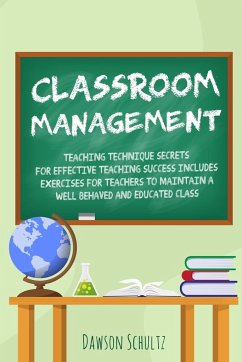 Classroom management - Teaching technique Secrets for effective teaching success includes exercises for teachers to maintain a well behaved and educated class - Schultz, Dawson