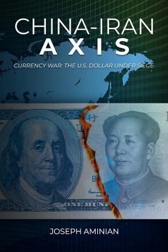 China-Iran Axis: Currency War: The U.S. Dollar Under Siege - Aminian, Joseph