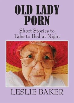 Old Lady Porn: Short Stories to Take to Bed at Night - Baker, Leslie