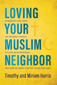 Loving Your Muslim Neighbor: Stories of God Using an Unlikely Couple to Love Muslim People . . . and How He Might Use You to Do the Same - Harris, Miriam; Harris, Timothy