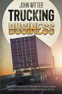 Trucking Business: The Secret to Increasing Your Profits with Your Trucking Company. Includes a Complete Guide to Freight Broker Business - Witter, John