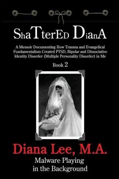 Shattered Diana - Book Two: Malware Playing in the Background: A Memoir Documenting How Trauma and Evangelical Fundamentalism Created PTSD, Bipola - Lee, Diana