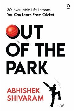 Out of the Park: 30 invaluable life lessons you can learn from cricket - Abhishek Shivaram