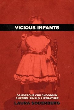 Vicious Infants: Dangerous Childhoods in Antebellum U.S. Literature - Soderberg, Laura