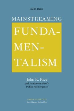 Mainstreaming Fundamentalism: John R. Rice and Fundamentalism's Public Reemergence - Bates, Keith