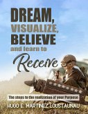 Dream, Visualize, Believe, and Learn to Receive. The Steps to the Realization of your Purpose (eBook, ePUB)