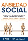Ansiedad Social: Cómo Controlar sus Pensamientos Negativos, Superar las Preocupaciones, Desarrollar Habilidades Sociales y Eliminar la Timidez para Poder Tener Conversaciones Casuales con Facilidad (eBook, ePUB)