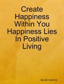 Create Happiness Within You- Happiness Lies In Positive Living (eBook, ePUB)