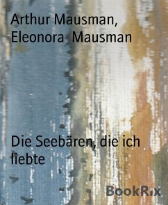 Die Seebären, die ich liebte (eBook, ePUB) - Mausman, Arthur; Mausman, Eleonora