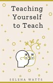 Teaching Yourself To Teach: A Comprehensive guide to the fundamental and Practical Information You Need to Succeed as a Teacher Today (Teaching Today, #1) (eBook, ePUB)