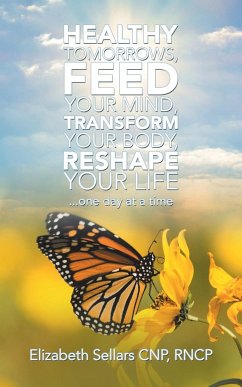 Healthy Tomorrows, Feed Your Mind, Transform Your Body, Reshape Your Life - Sellars Cnp Rncp, Elizabeth