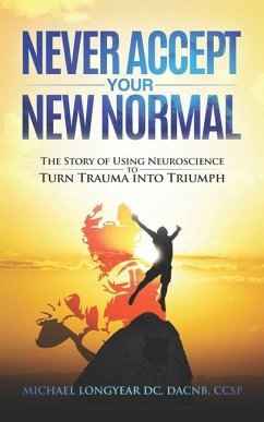 Never Accept Your New Normal: The Story of Using Neuroscience to Turn Trauma in Triumph - Longyear, Michael Agostino