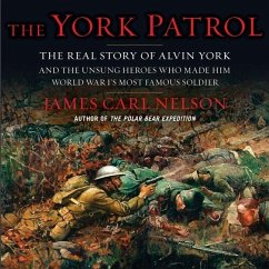 The York Patrol: The Real Story of Alvin York and the Unsung Heroes Who Made Him World War I's Most Famous Soldier - Nelson, James Carl