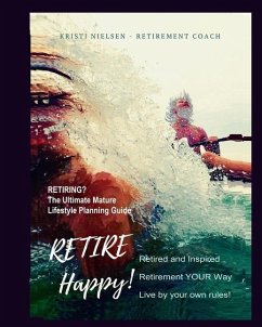 Retire Happy! Retired and Inspired - Retirement YOUR Way, Live by Your Own Rules: The Ultimate Mature Life Planning Guide - Nielsen, Kristi