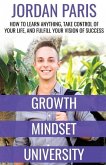 Growth Mindset University: How to Learn Anything, Take Control of Your Life, and Fulfill Your Vision of Success