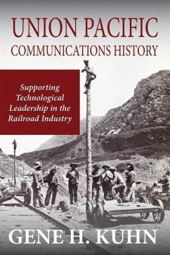 Union Pacific Communications History: Supporting Technological Leadership in the Railroad Industry - Kuhn, Gene H.