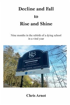 Decline and Fall to Rise and Shine - Nine months in the rebirth of a dying school in a viral year - Arnot, Chris