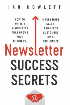 Newsletter Success Secrets: How to write a newsletter that grows your business, makes more sales, and keeps customers loyal for longer - Howlett, Ian