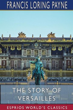 The Story of Versailles (Esprios Classics) - Payne, Francis Loring