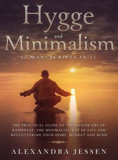 Hygge and Minimalism (2 Manuscripts in 1) The Practical Guide to The Danish Art of Happiness, The Minimalist way of Life and Decluttering your Home, Budget and Mind - Jessen, Alexandra