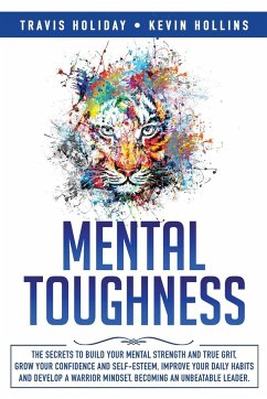 Mental Toughness: The Secrets To Build Your Mental Strength And True Grit, Grow Your Confidence And Self-Esteem, Improve Your Daily Habi - Holiday, Travis; Hollins, Kevin
