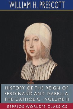 History of the Reign of Ferdinand and Isabella, the Catholic - Volume II (Esprios Classics) - Prescott, William H