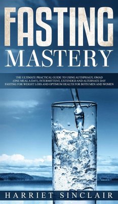 Fasting Mastery The Ultimate Practical Guide to using Authphagy, OMAD (One Meal a Day), Intermittent, Extended and Alternate Day Fasting for Weight Loss and Optimum Health for Both Men and Women - Sinclair, Harriet