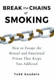 Break the Chains of Smoking: How to Escape the Mental and Emotional Prison That Keeps You Addicted