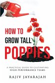 How To Grow Tall Poppies - A Practical Guide To Cultivating High-Performance Teams