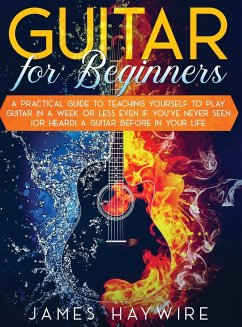 Guitar for Beginners A Practical Guide To Teaching Yourself To Play Guitar In A Week Or Less Even If You've Never Seen (Or Heard) A Guitar Before In Your Life - Haywire, James