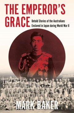 The Emperor's Grace: Untold Stories of the Australians Enslaved in Japan During World War II - Baker, Mark