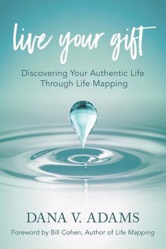 Live Your Gift: Discovering Your Authentic Life Through Life Mapping - Adams, Dana V.
