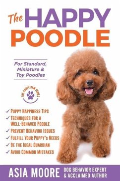 The Happy Poodle: The Happiness Guide for Standard, Miniature & Toy Poodles - Moore, Asia