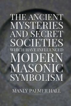 The Ancient Mysteries and Secret Societies Which Have Influenced Modern Masonic Symbolism - Hall, Manly Palmer