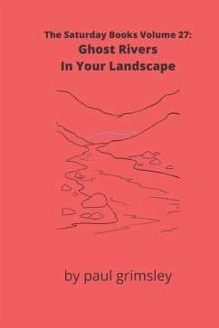 Ghost Rivers In Your Landscape: The Saturday Books Volume 27 - Grimsley, Paul