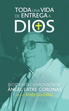 Toda una vida de entrega a Dios: Biografía de monseñor Ángel Latre Coronas - Gonzalez, Emily; Latre Coronas, Ángel