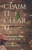Claim It Clear It: Uncovering Your God-given Life