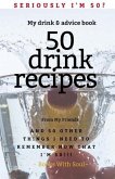 Seriously I'm 50? My Drink & Advice book: 50 Drink Recipes & 50 Other Things I Need to Remember Now that I'm 50