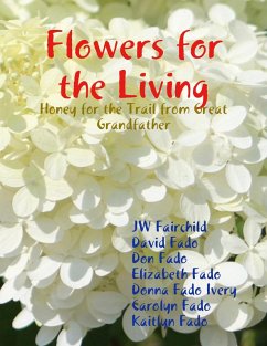 Flowers for the Living: Honey for the Trail from Great Grandfather (eBook, ePUB) - Fairchild, Jw; Fado, David; Fado, Don; Fado, Elizabeth; Fado Ivery, Donna; Fado, Carolyn; Fado, Kaitlyn