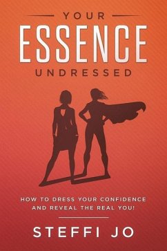 Your Essence Undressed: How to Dress Your Confidence and Reveal the Real You! - Jo, Steffi